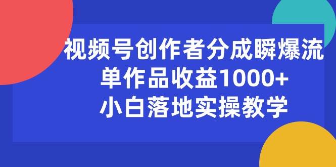 视频号创作者分成瞬爆流，单作品收益1000+，小白落地实操教学-云创网
