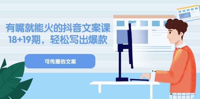 《有嘴就能火的抖音文案课》18+19期，轻松写出爆款可传播文案-云创网
