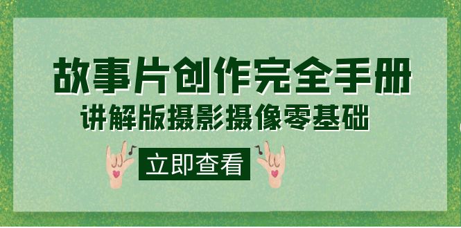 编导-通识课之《故事片-创作完全手册》摄影摄像零基础到精通（20节课程）-云创网