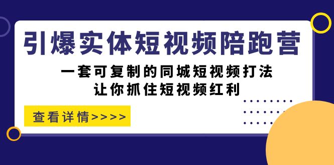 引爆实体-短视频陪跑营，一套可复制的同城短视频打法，让你抓住短视频红利-云创网
