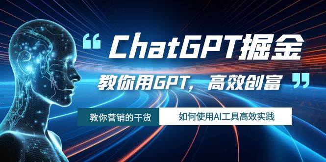 ChatGPT掘金，教你用GPT，高效创富！如何使用AI工具高效实践-云创网