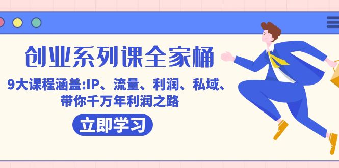 创业系列课-全家桶，9大课程涵盖:IP 流量 利润 私域 带你千万年利润之路-云创网