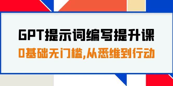 GPT提示词编写提升课，0基础无门槛，从悉维到行动，30天16个课时-云创网