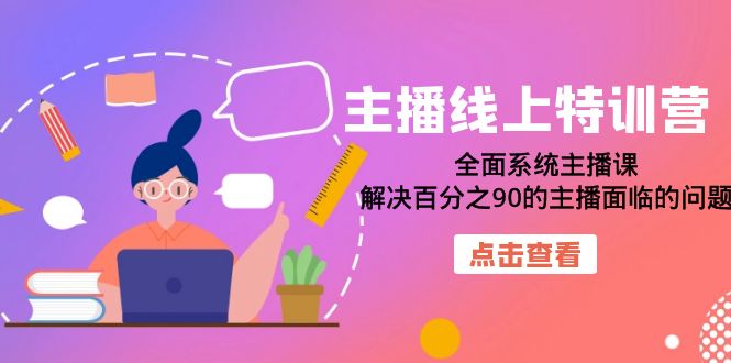 主播线上特训营：全面系统主播课，解决百分之90的主播面临的问题（22节课）-云创网