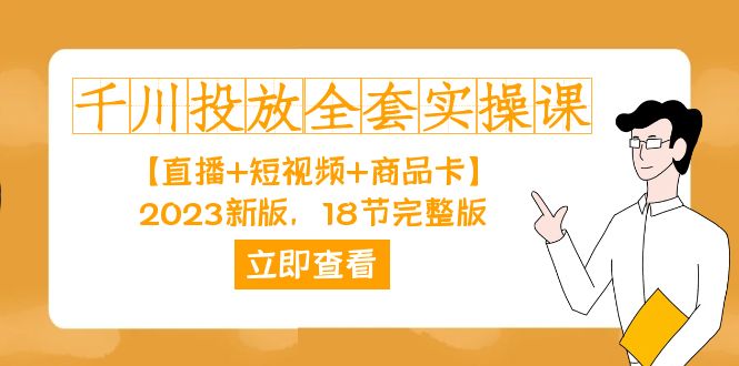 千川投放-全套实操课【直播+短视频+商品卡】2023新版，18节完整版！-云创网