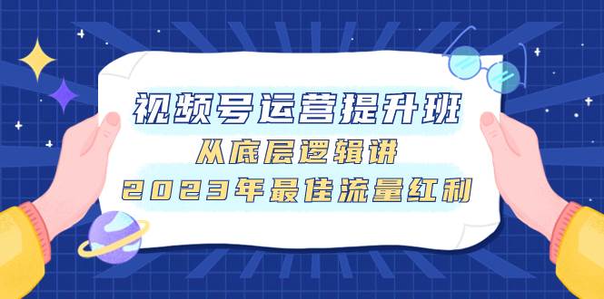 视频号运营提升班，从底层逻辑讲，2023年最佳流量红利-云创网