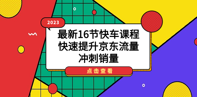 2023最新16节快车课程，快速提升京东流量，冲刺销量-云创网
