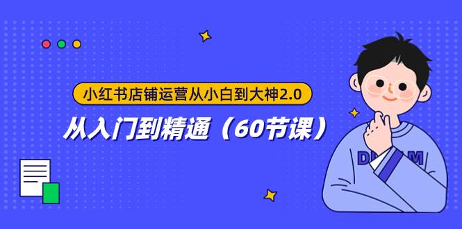 小红书店铺运营从小白到大神2.0，从入门到精通（60节课）-云创网