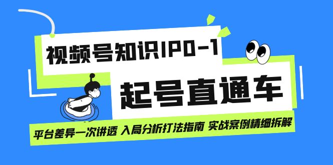 视频号知识IP0-1起号直通车 平台差异一次讲透 入局分析打法指南 实战案例-云创网
