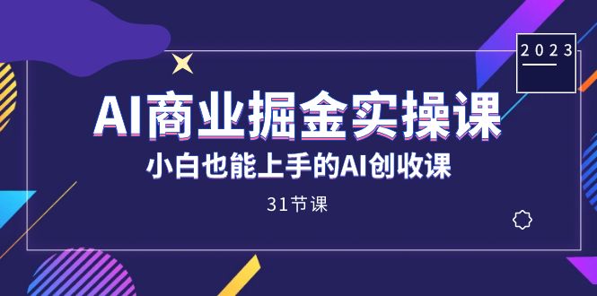 AI商业掘金实操课，小白也能上手的AI创收课（31课）-云创网