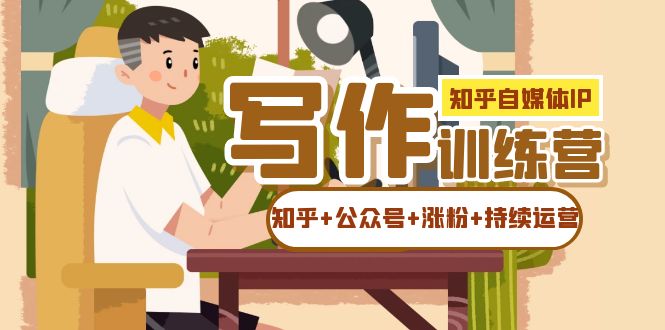 知乎-自媒体IP写作实操训练营：如何做知乎+公众号+涨粉+持续运营！-云创网