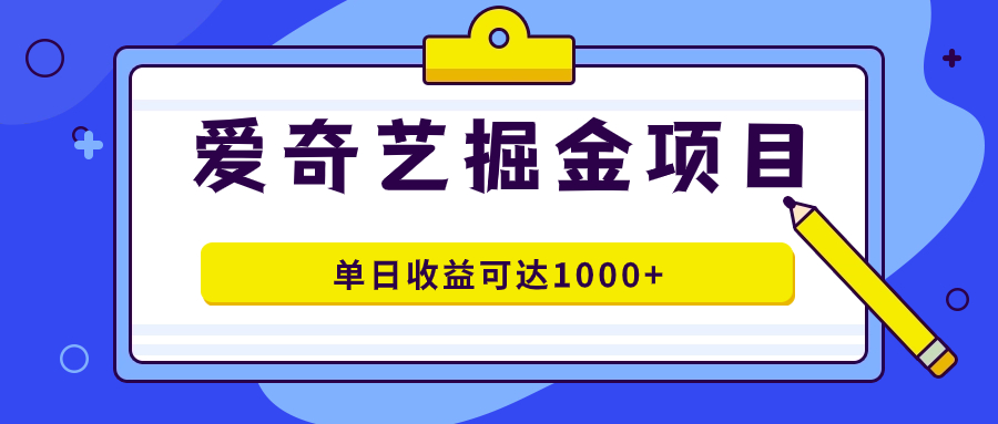 爱奇艺掘金项目，一条作品几分钟完成，可批量操作，单日收益可达1000+-云创网