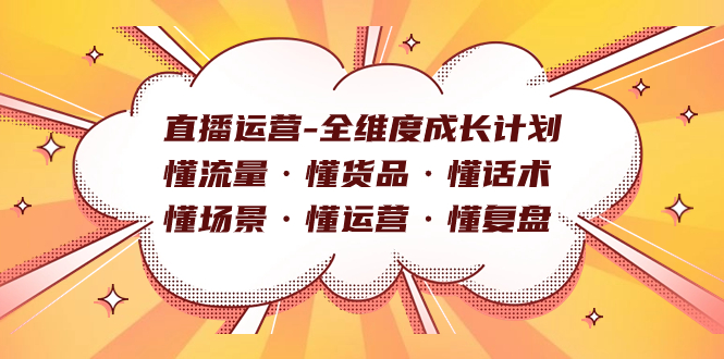 直播运营-全维度成长计划 懂流量·懂货品·懂话术·懂场景·懂运营·懂复盘-云创网