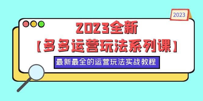 2023全新【多多运营玩法系列课】，最新最全的运营玩法，50节实战教程-云创网