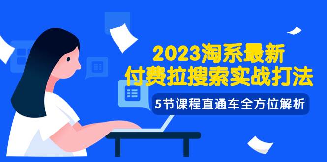 2023淘系·最新付费拉搜索实战打法，5节课程直通车全方位解析-云创网