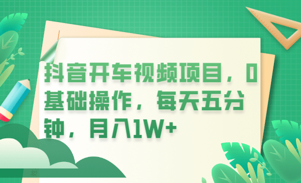 抖音开车视频项目，0基础操作，每天五分钟，月入1W+-云创网