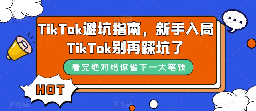 TikTok·避坑指南，新手入局Tk别再踩坑了（10节课）-云创网