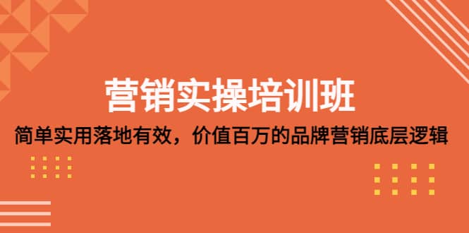 营销实操培训班：简单实用-落地有效，价值百万的品牌营销底层逻辑-云创网