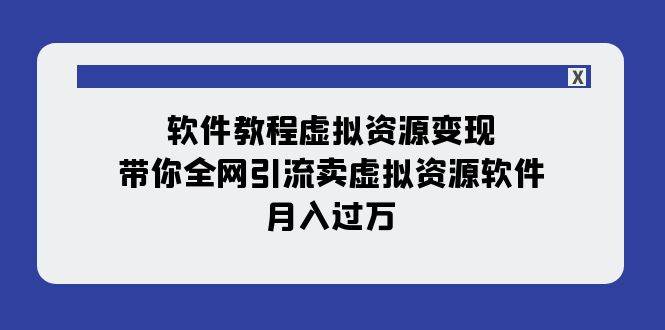 软件教程虚拟资源变现：带你全网引流卖虚拟资源软件，月入过万（11节课）-云创网