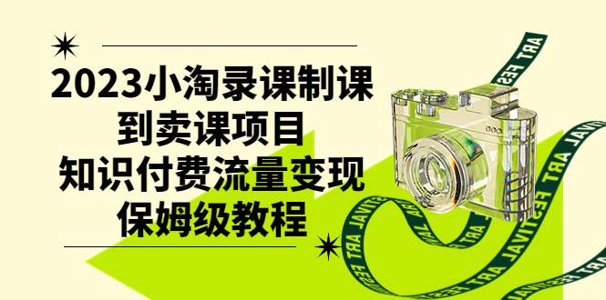 2023小淘录课制课到卖课项目，知识付费流量变现保姆级教程-云创网