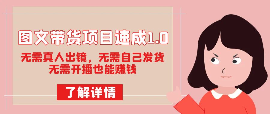 图文带货项目速成1.0：无需真人出镜，无需自己发货，无需开播也能赚钱！-云创网