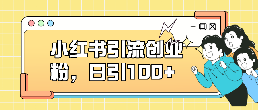 小红书引流创业粉，日引100+，小白可上手，可矩阵操作-云创网