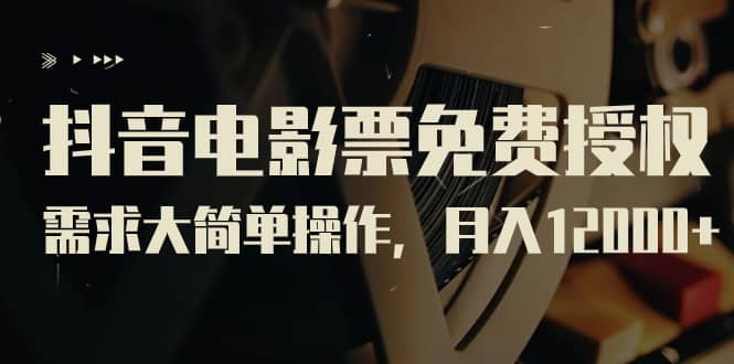 抖音电影票免费授权，需求大简单操作，月入12000+（教程+素材打包）-云创网
