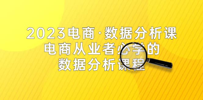 2023电商·数据分析课，电商·从业者必学的数据分析课程（42节课）-云创网