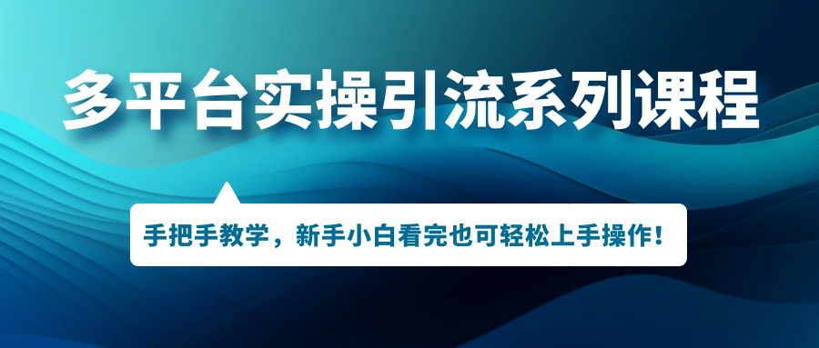 多平台实操引流系列课程，手把手教学，新手小白看完也可轻松上手引流操作-云创网