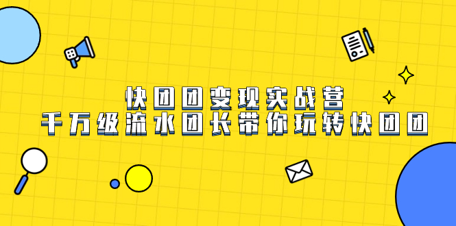 快团团变现实战营，千万级流水团长带你玩转快团团-云创网