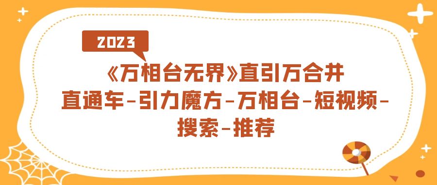 《万相台-无界》直引万合并，直通车-引力魔方-万相台-短视频-搜索-推荐-云创网