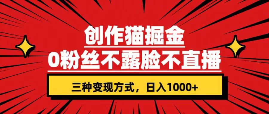 创作猫掘金，0粉丝不直播不露脸，三种变现方式 日入1000+轻松上手(附资料)-云创网
