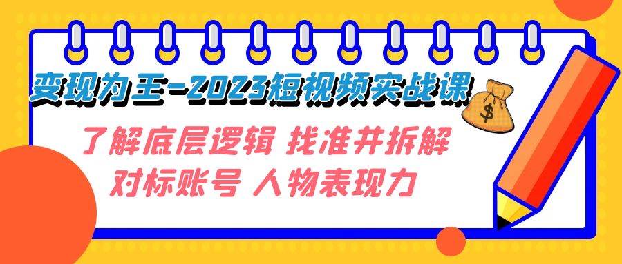 变现·为王-2023短视频实战课 了解底层逻辑 找准并拆解对标账号 人物表现力-云创网