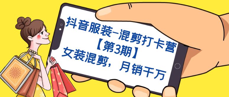 抖音服装-混剪打卡营【第3期】，女装混剪，月销千万-云创网