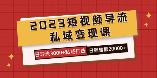 2023短视频导流·私域变现课，日导流3000+私域打法  日销售额2w+-云创网