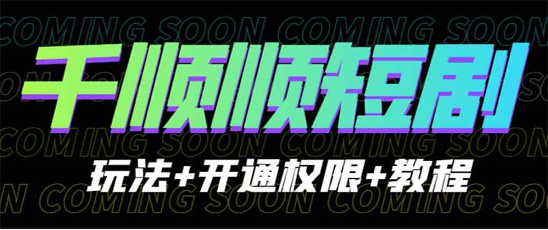 收费800多的千顺顺短剧玩法+开通权限+教程-云创网