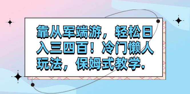 靠从军端游，轻松日入三四百！冷门懒人玩法，保姆式教学.-云创网