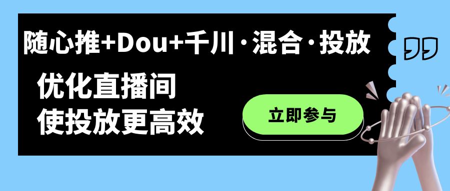 随心推+Dou+千川·混合·投放新玩法，优化直播间使投放更高效-云创网