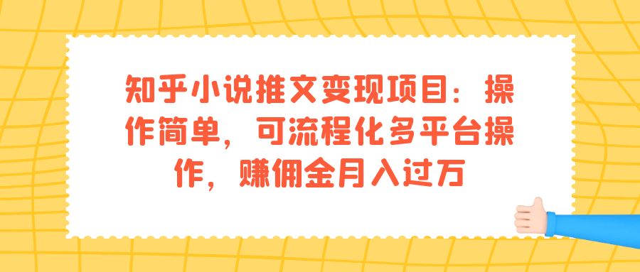 知乎小说推文变现项目：操作简单，可流程化多平台操作，赚佣金月入过万-云创网