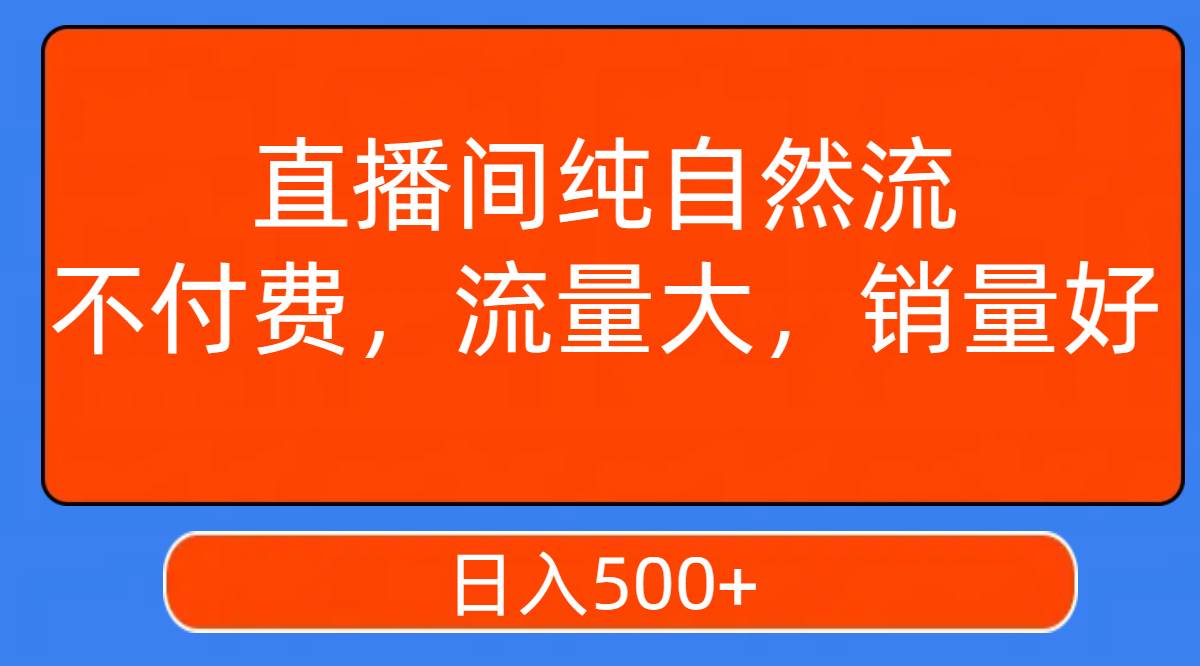 直播间纯自然流，不付费，流量大，销量好，日入500+-云创网