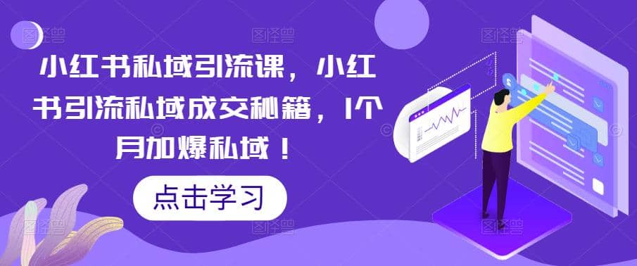 小红书私域引流课，小红书引流私域成交秘籍，1个月加爆私域-云创网