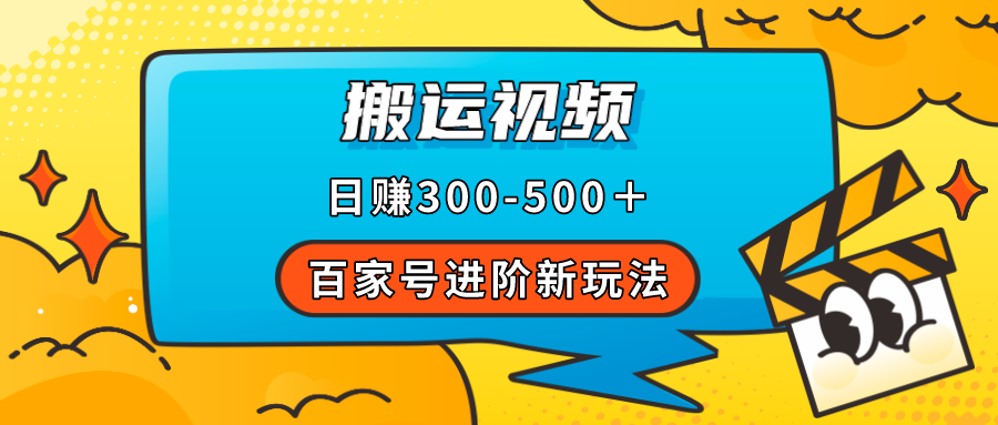 百家号进阶新玩法，靠搬运视频，轻松日赚500＋，附详细操作流程-云创网
