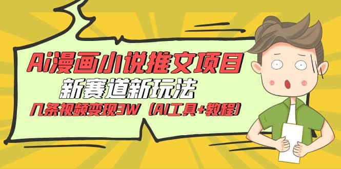 Ai漫画小说推文项目，新赛道新玩法，几条视频变现3W（AI工具+教程）-云创网