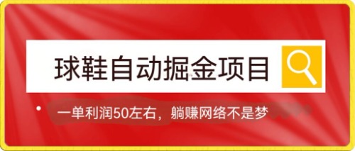 球鞋自动掘金项目，0投资，每单利润50+躺赚变现不是梦-云创网