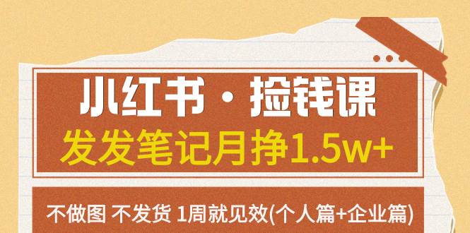 小红书·捡钱课 发发笔记月挣1.5w+不做图 不发货 1周就见效(个人篇+企业篇)-云创网