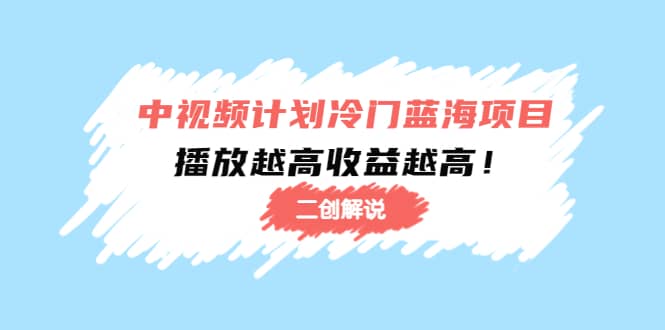中视频计划冷门蓝海项目【二创解说】培训课程-云创网