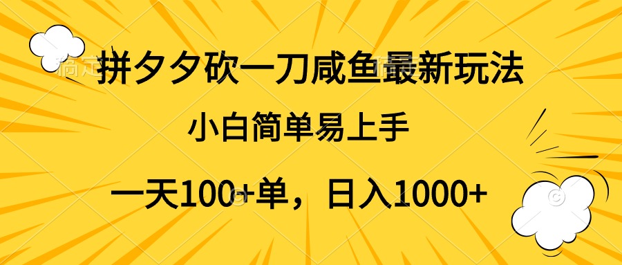 拼夕夕砍一刀咸鱼最新玩法，小白简单易上手一天100+单，日入1000+-云创网