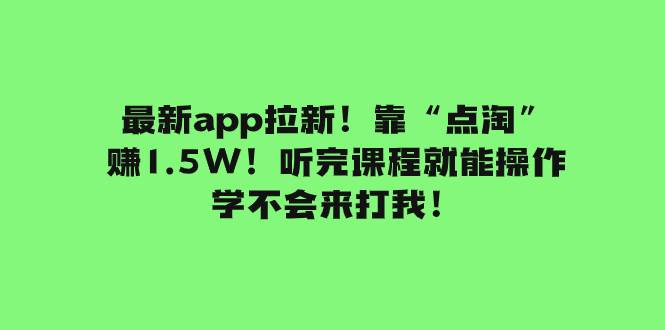 最新app拉新！靠“点淘”赚1.5W！听完课程就能操作！学不会来打我！-云创网