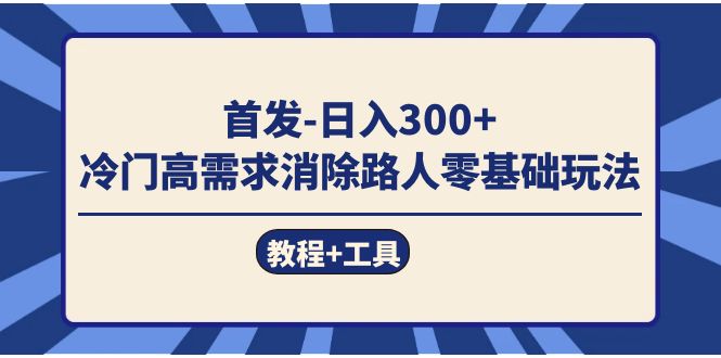 首发日入300+  冷门高需求消除路人零基础玩法（教程+工具）-云创网