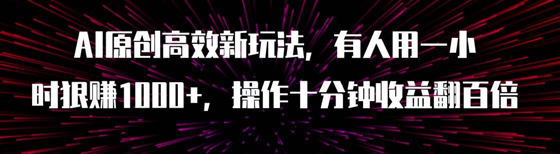 AI原创高效新玩法，有人用一小时狠赚1000+操作十分钟收益翻百倍（附软件）-云创网